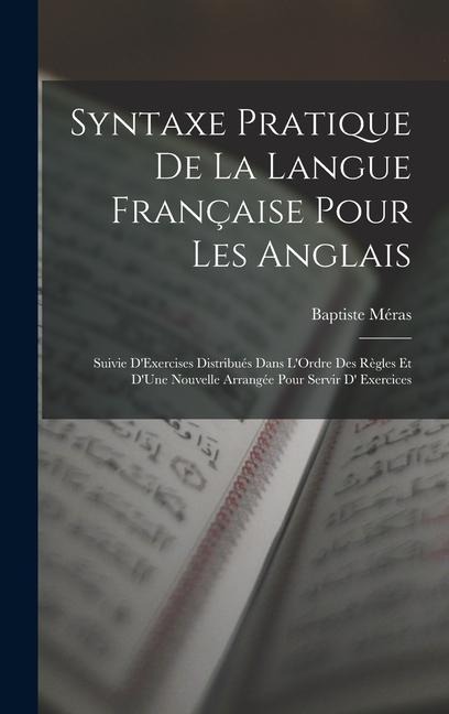 Syntaxe Pratique De La Langue Française Pour Les Anglais: Suivie D'Exercises Distribués Dans L'Ordre Des Règles Et D'Une Nouvelle Arrangée Pour Servir - Baptiste Méras