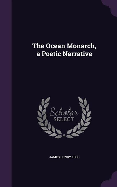 The Ocean Monarch, a Poetic Narrative - James Henry Legg