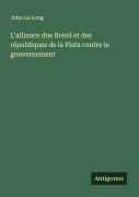 Cover-Bild zum Titel 'L'alliance due Brésil et des républiques de la Plata contre le gouvernement' von 'John Le Long'