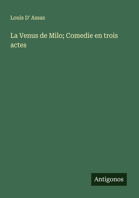 La Venus de Milo; Comedie en trois actes - Louis D' Assas