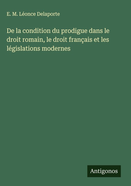 De la condition du prodigue dans le droit romain, le droit français et les législations modernes - E. M. Léonce Delaporte