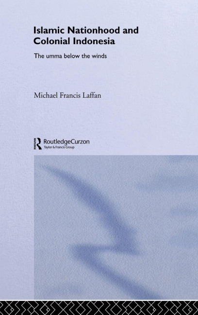 Islamic Nationhood and Colonial Indonesia - Michael Francis Laffan