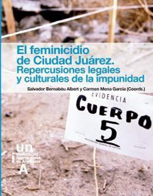 El feminicidio de Ciudad Juárez : repercusiones legales y culturales de la impunidad - Salvador Bernabéu Albert, María Del Carmen Mena García