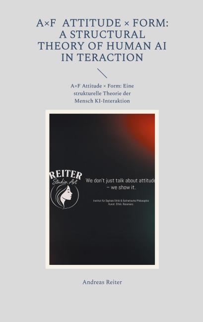 A×F Attitude × Form: A Structural Theory of Human AI Interaction - Andreas Reiter