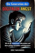 Cover-Bild zum Titel 'Die Generation der Digitalen Angst: Wie du die Handysucht überwindest und deine geistige Gesundheit zurückgewinnst. Gewohnheiten und Übungen, um dich von den sozialen Netzwerken zu lösen' von 'Eric Navarro'