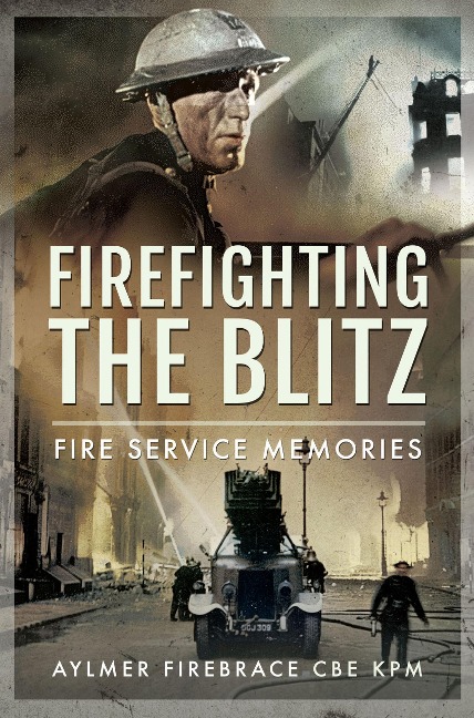 Firefighting the Blitz - Aylmer Firebrace Cbe Kpm