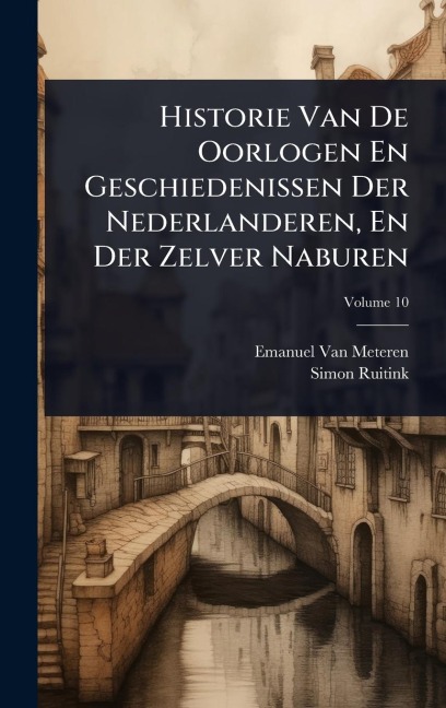 Historie Van De Oorlogen En Geschiedenissen Der Nederlanderen, En Der Zelver Naburen - Emanuel Van Meteren, Simon Ruitink