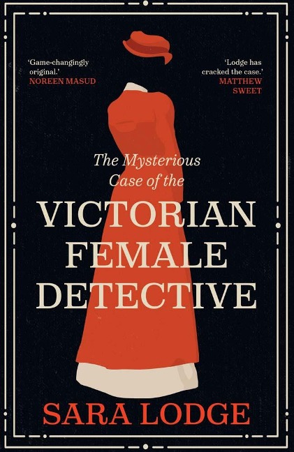 The Mysterious Case of the Victorian Female Detective - Sara Lodge