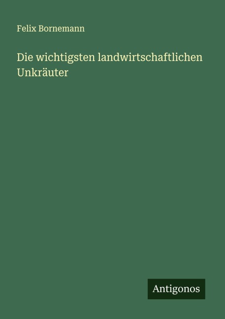 Die wichtigsten landwirtschaftlichen Unkräuter - Felix Bornemann