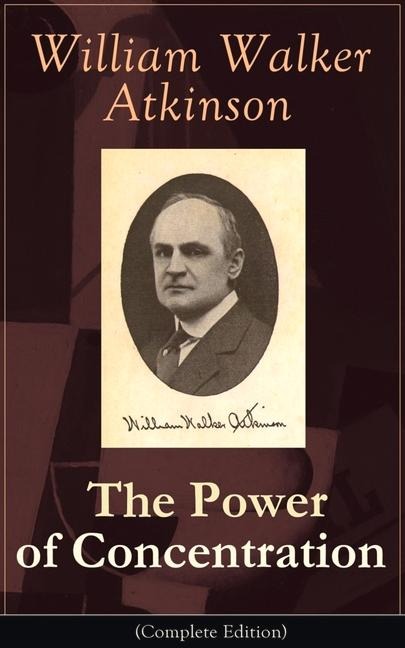 The Power of Concentration (Complete Edition) - William Walker Atkinson