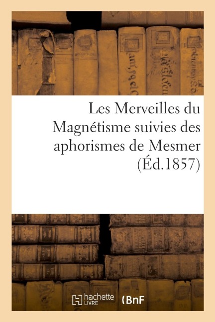 Les Merveilles Du Magnétisme Suivies Des Aphorismes de Mesmer - Passard