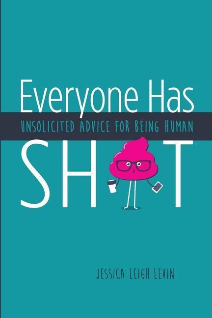 Everyone Has Sh*T: Unsolicited Advice for Being Human - Jessica Leigh Levin
