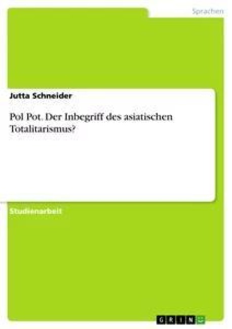 Pol Pot. Der Inbegriff des asiatischen Totalitarismus? - Jutta Schneider