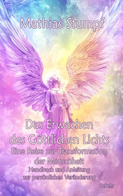 Das Erwachen des Göttlichen Lichts - Eine Reise zur Transformation der Menschheit - Handbuch und Anleitung zur persönlichen Veränderung - Mathias Stumpf