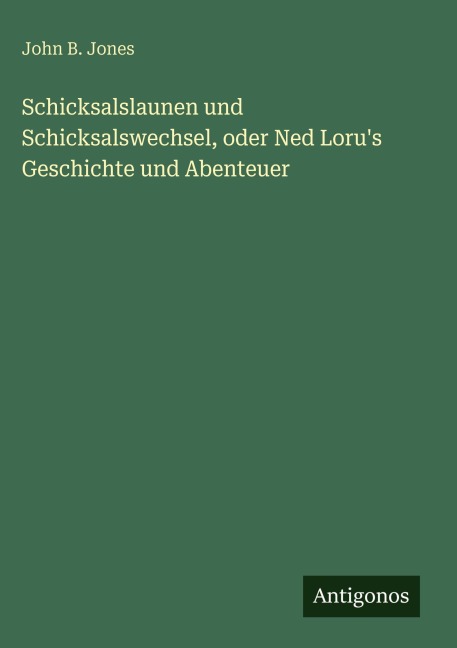 Schicksalslaunen und Schicksalswechsel, oder Ned Loru's Geschichte und Abenteuer - John B. Jones