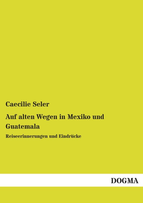 Auf alten Wegen in Mexiko und Guatemala - Caecilie Seler