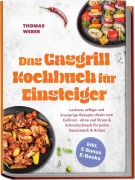 Cover-Bild zum Titel 'Das Gasgrill Kochbuch für Einsteiger: Leckere, saftige und knusprige Rezepte direkt vom Grillrost - ohne viel Stress & Schnickschnack für jeden Geschmack & Anlass - inkl. 5 Bonus E-Books' von 'Thomas Weber'
