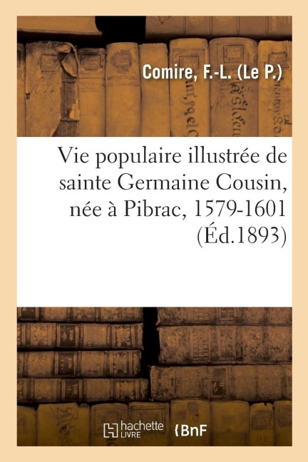 Vie Populaire Illustrée de Sainte Germaine Cousin, Née À Pibrac, 1579-1601: Et Des Documents Inédits, Notes Sur Ses Rapports Avec Notre Pays, Manifest - F. -L Comire