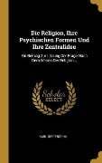 Die Religion, Ihre Psychischen Formen Und Ihre Zentralidee: Ein Beitrag Zur Lösung Der Frage Nach Dem Wesen Der Religion... - Karl Girgensohn