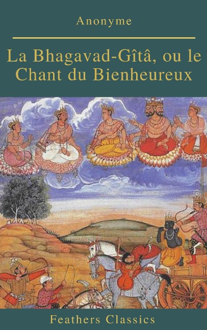 La Bhagavad-Gîtâ, ou le Chant du Bienheureux (Feathers Classics) - Anonyme, Feathers Classics