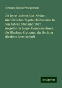 Ein Reise-Jahr in Süd-Afrika: ausführliches Tagebuch über eine in den Jahren 1866 und 1867 ausgeführte Inspectionsreise durch die Missions-Stationen der Berliner Missions-Gesellschaft - Hermann Theodor Wangemann