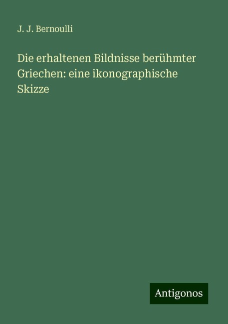 Die erhaltenen Bildnisse berühmter Griechen: eine ikonographische Skizze - J. J. Bernoulli