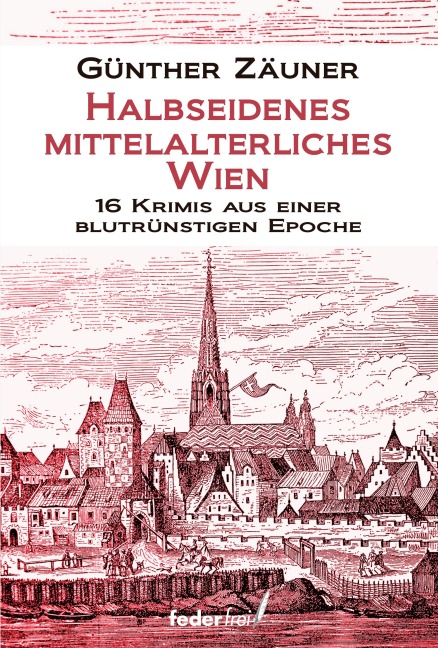 Halbseidenes mittelalterliches Wien: 16 Krimis aus einer blutrünstigen Epoche - Günther Zäuner