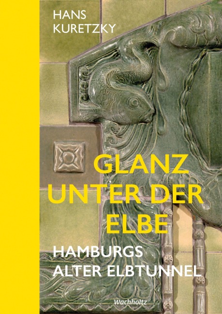 Glanz unter der Elbe. Hamburgs Alter Elbtunnel. - Hans Kuretzky