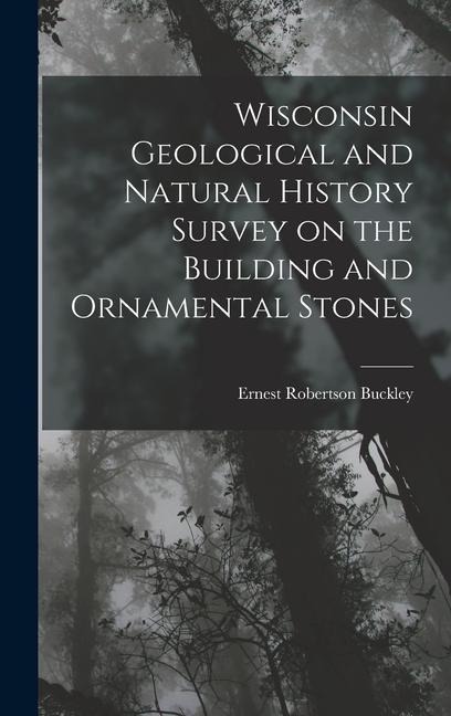 Wisconsin Geological and Natural History Survey on the Building and Ornamental Stones - Ernest Robertson Buckley