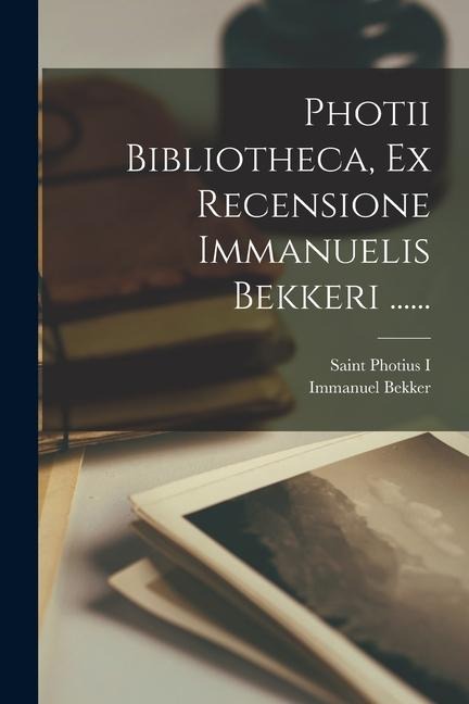 Photii Bibliotheca, Ex Recensione Immanuelis Bekkeri ...... - Immanuel Bekker
