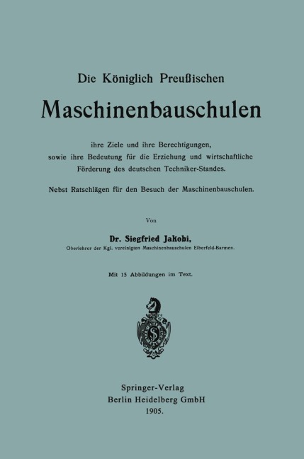 Die Königlich Preußischen Maschinenbauschulen ihre Ziele und ihre Berechtigungen, sowie ihre Bedeutung für die Erziehung und wirtschaftliche Förderung des deutschen Techniker-Standes - Siegfried Jakobi