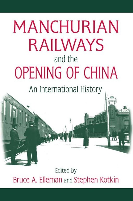 Manchurian Railways and the Opening of China: An International History - Bruce Elleman, Stephen Kotkin