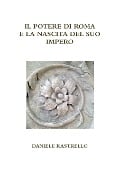 Il potere di Roma e la nascita del suo impero - Daniele Rastrello