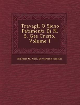 Travagli O Sieno Patimenti Di N. S. Ges� Cristo, Volume 1 - Tommaso (Di Ges&65533;), Bernardino Famiani