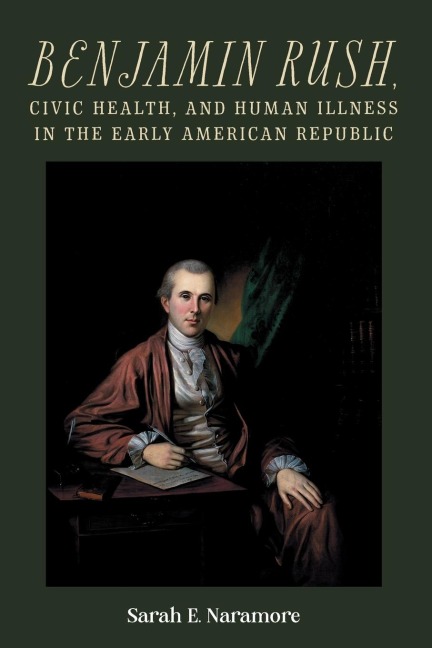 Benjamin Rush, Civic Health, and Human Illness in the Early American Republic - Sarah E Naramore