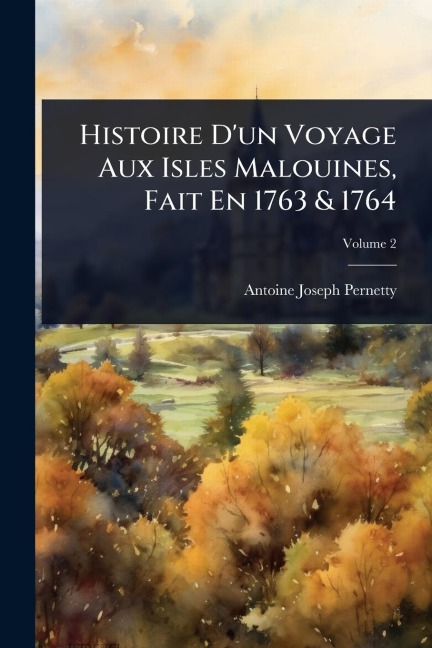 Histoire D'un Voyage Aux Isles Malouines, Fait En 1763 & 1764 - Antoine-Joseph Pernetty (Abbã(c))