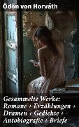 Gesammelte Werke: Romane + Erzählungen + Dramen + Gedichte + Autobiografie + Briefe - Ödön Von Horváth