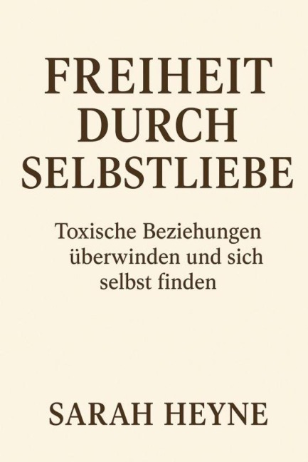 Freiheit durch Selbstliebe- toxische Beziehungen überwinden und sich selbst finden - Sarah Heyne