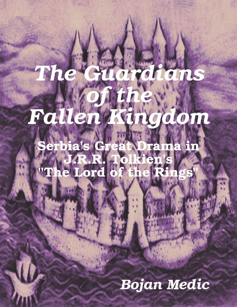 The Guardians of the Fallen Kingdom: Serbia's Great Drama in J.R.R. Tolkien's "The Lord of the Rings" - Bojan Medic