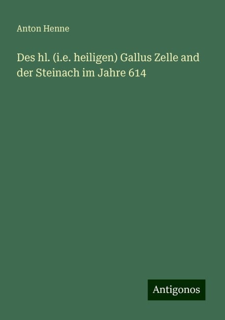 Des hl. (i.e. heiligen) Gallus Zelle and der Steinach im Jahre 614 - Anton Henne