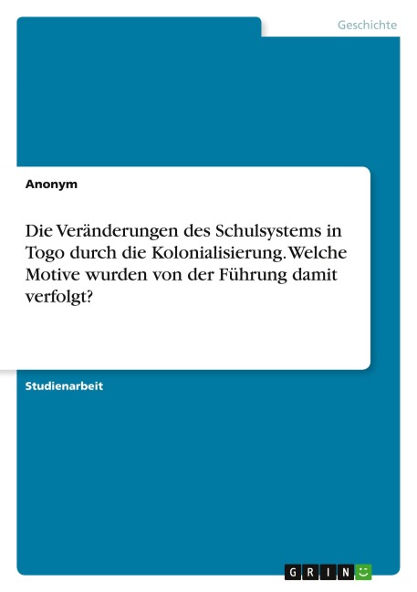 Die Veränderungen des Schulsystems in Togo durch die Kolonialisierung. Welche Motive wurden von der Führung damit verfolgt? - Anonymous