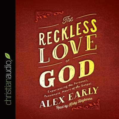 Reckless Love of God: Experiencing the Personal, Passionate Heart of the Gospel - Alex Early