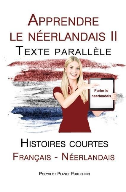 Apprendre le néerlandais II - Texte parallèle - Histoires courtes (Français - Néerlandais) - Polyglot Planet Publishing