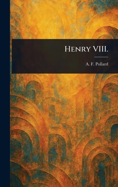 Henry VIII. - A F (Albert Frederick) Pollard