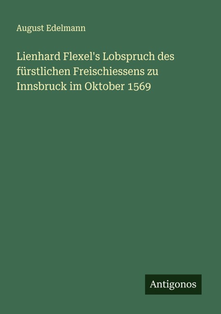 Lienhard Flexel's Lobspruch des fürstlichen Freischiessens zu Innsbruck im Oktober 1569 - August Edelmann