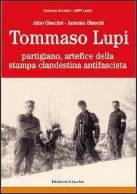 Tommaso Lupi partigiano, artefice della stampa clandestina antifascista - Aldo Giacché, Antonio Bianchi