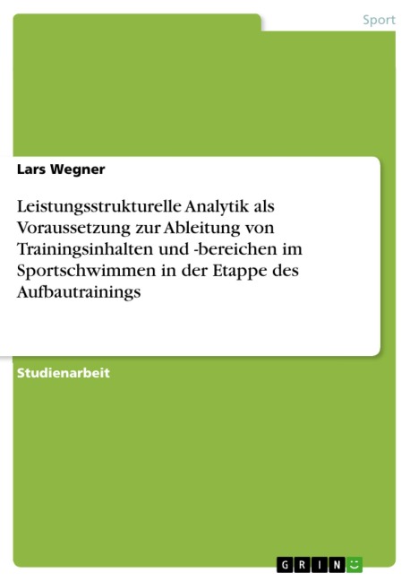 Leistungsstrukturelle Analytik als Voraussetzung zur Ableitung von Trainingsinhalten und -bereichen im Sportschwimmen in der Etappe des Aufbautrainings - Lars Wegner
