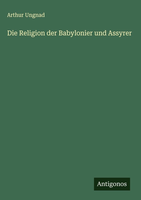 Die Religion der Babylonier und Assyrer - Arthur Ungnad