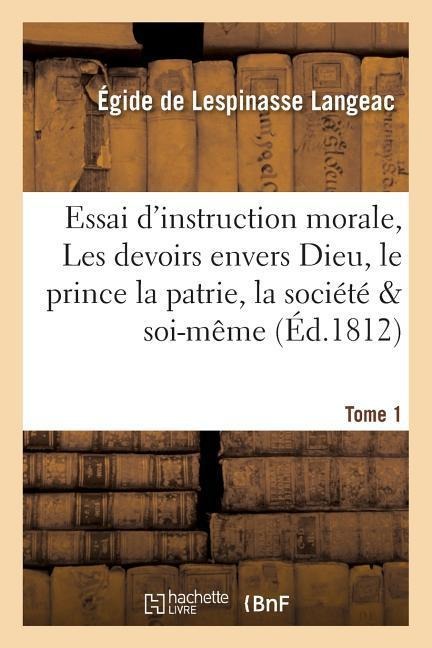 Essai d'Instruction Morale, Les Devoirs Envers Dieu, Le Prince Et La Patrie, La Société Tome 1 - Égide de Lespinasse Langeac
