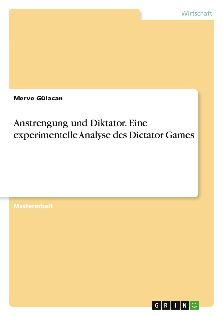 Anstrengung und Diktator. Eine experimentelle Analyse des Dictator Games - Merve Gülacan